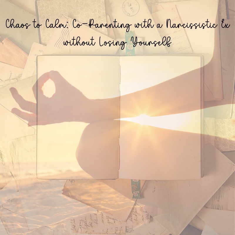 Chaos to Calm: Co-Parenting with a Narcissistic Ex without Losing Yourself